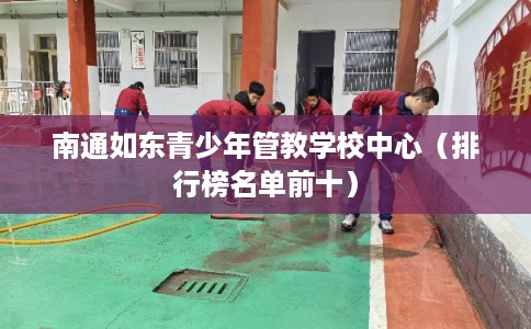 南通如东青少年管教学校中心（排行榜名单前十）