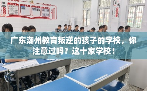 广东潮州教育叛逆的孩子的学校，你注意过吗？这十家学校！