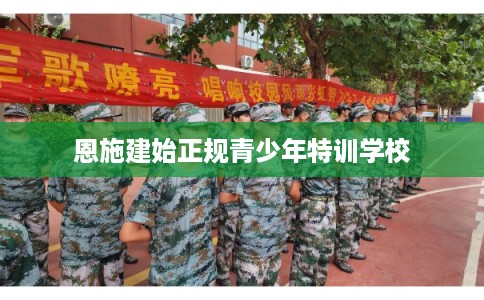 恩施建始正规青少年特训学校