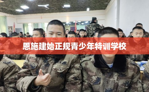 恩施建始正规青少年特训学校