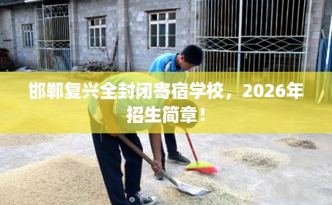 邯郸复兴全封闭寄宿学校，2026年招生简章！