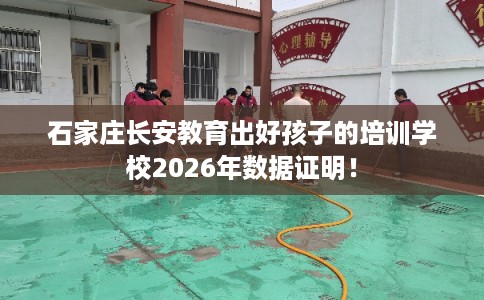 石家庄长安教育出好孩子的培训学校2026年数据证明！