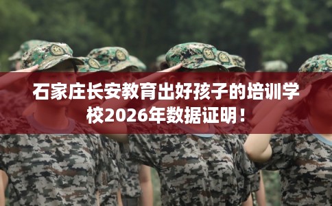 石家庄长安教育出好孩子的培训学校2026年数据证明！