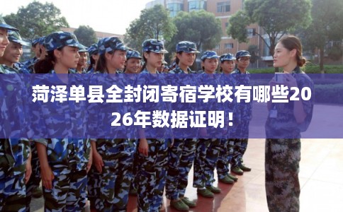 菏泽单县全封闭寄宿学校有哪些2026年数据证明！