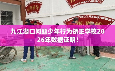 九江湖口问题少年行为矫正学校2026年数据证明！