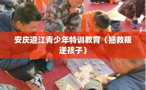 安庆迎江青少年特训教育（拯救叛逆孩子）