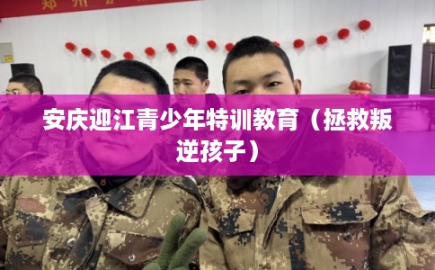 安庆迎江青少年特训教育（拯救叛逆孩子）