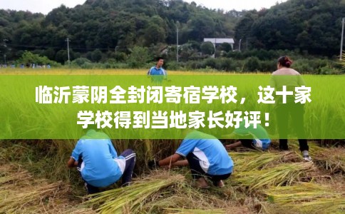 临沂蒙阴全封闭寄宿学校，这十家学校得到当地家长好评！