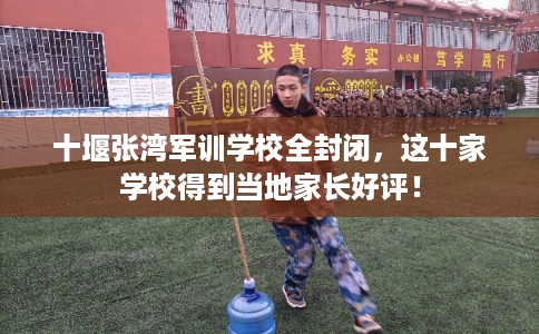 十堰张湾军训学校全封闭，这十家学校得到当地家长好评！