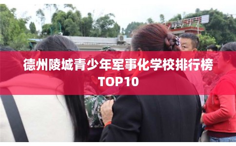 德州陵城青少年军事化学校排行榜TOP10
