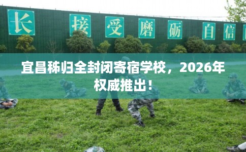 宜昌秭归全封闭寄宿学校，2026年权威推出！