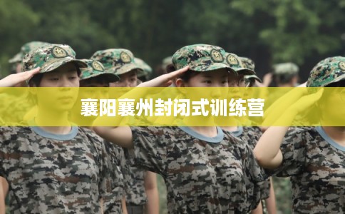 襄阳襄州封闭式训练营