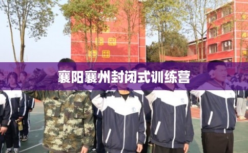 襄阳襄州封闭式训练营