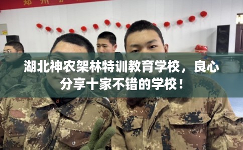湖北神农架林特训教育学校，良心分享十家不错的学校！