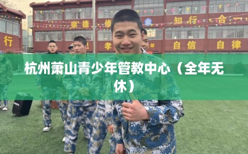 杭州萧山青少年管教中心（全年无休）