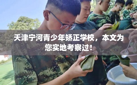 天津宁河青少年矫正学校，本文为您实地考察过！