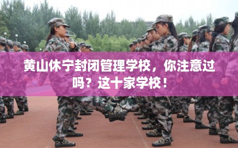 黄山休宁封闭管理学校，你注意过吗？这十家学校！