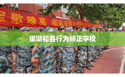 巢湖和县行为矫正学校