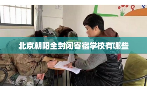 北京朝阳全封闭寄宿学校有哪些