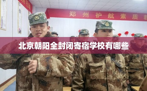 北京朝阳全封闭寄宿学校有哪些