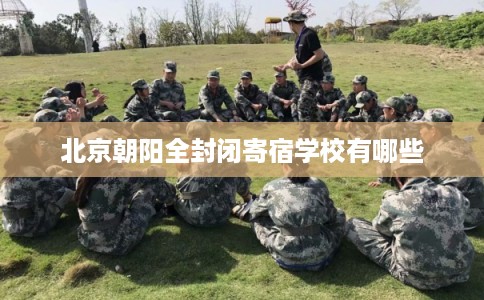 北京朝阳全封闭寄宿学校有哪些