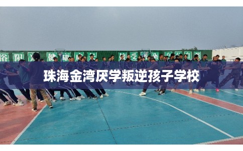 珠海金湾厌学叛逆孩子学校