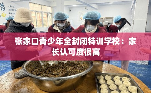 张家口青少年全封闭特训学校：家长认可度很高