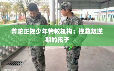 普陀正规少年管教机构：挽救叛逆期的孩子