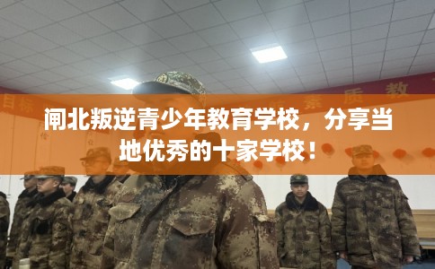 闸北叛逆青少年教育学校，分享当地优秀的十家学校！