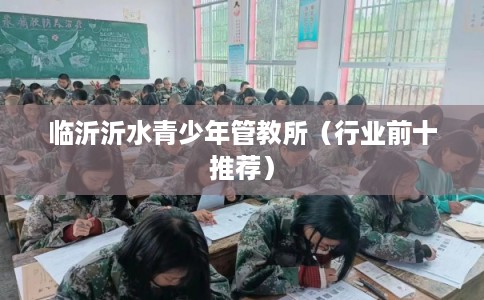 临沂沂水青少年管教所（行业前十推荐）