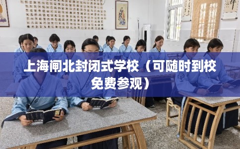 上海闸北封闭式学校（可随时到校免费参观）