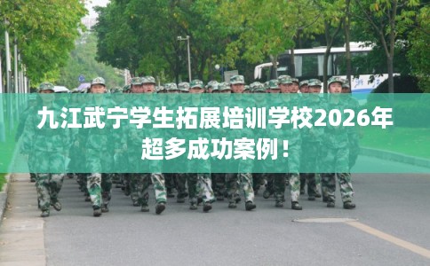 九江武宁学生拓展培训学校2026年超多成功案例！