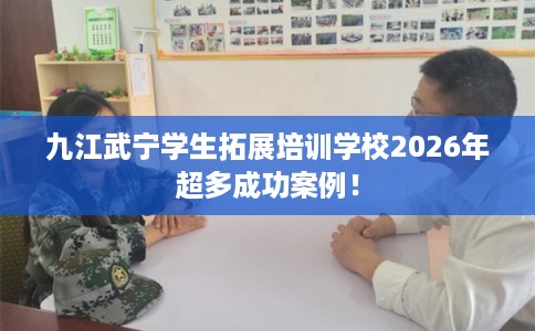 九江武宁学生拓展培训学校2026年超多成功案例！
