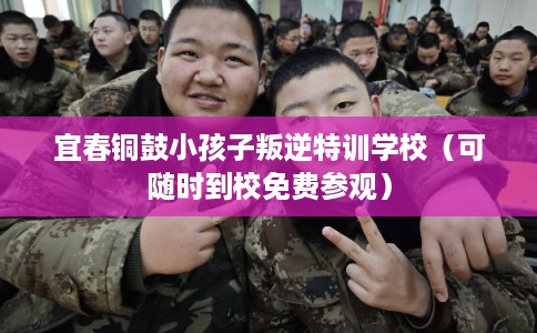 宜春铜鼓小孩子叛逆特训学校（可随时到校免费参观）