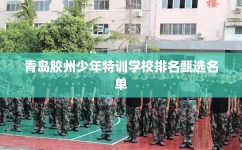 青岛胶州少年特训学校排名甄选名单