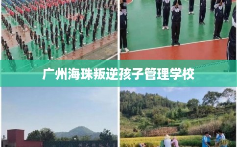 广州海珠叛逆孩子管理学校