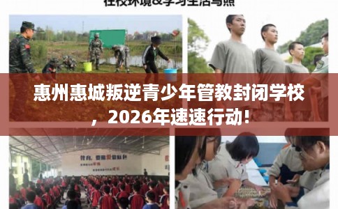 惠州惠城叛逆青少年管教封闭学校，2026年速速行动!