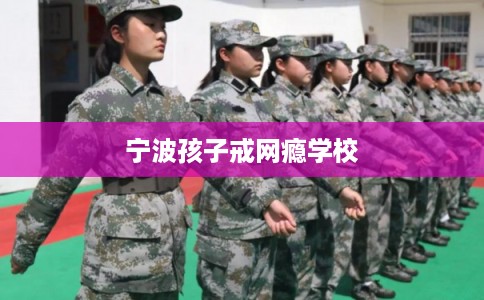 宁波孩子戒网瘾学校