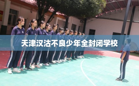 天津汉沽不良少年全封闭学校