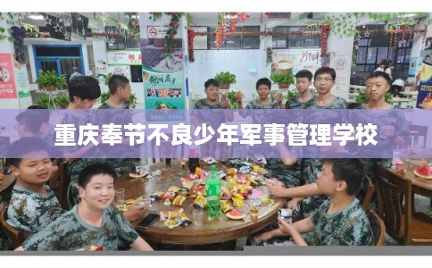 重庆奉节不良少年军事管理学校