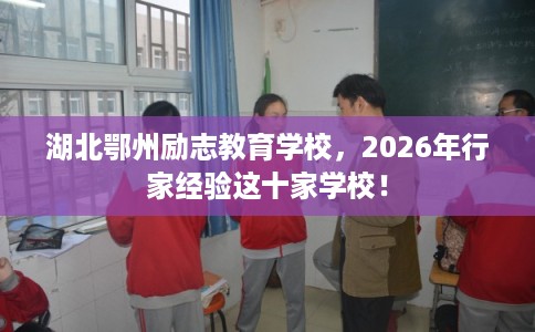 湖北鄂州励志教育学校，2026年行家经验这十家学校！