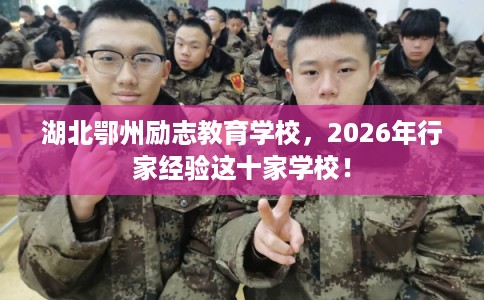 湖北鄂州励志教育学校，2026年行家经验这十家学校！