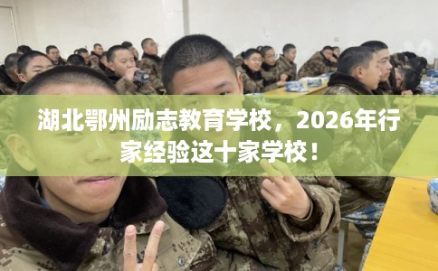 湖北鄂州励志教育学校，2026年行家经验这十家学校！