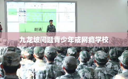 九龙坡问题青少年戒网瘾学校