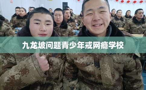 九龙坡问题青少年戒网瘾学校