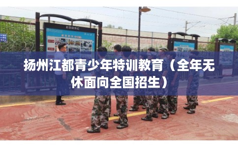 扬州江都青少年特训教育（全年无休面向全国招生）