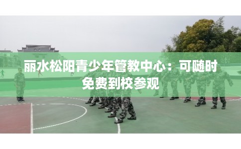 丽水松阳青少年管教中心：可随时免费到校参观