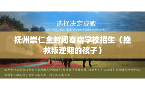 抚州崇仁全封闭寄宿学校招生（挽救叛逆期的孩子）