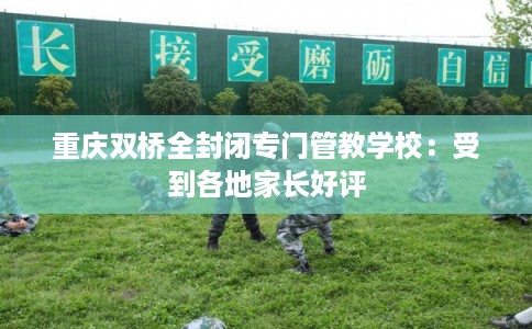重庆双桥全封闭专门管教学校：受到各地家长好评