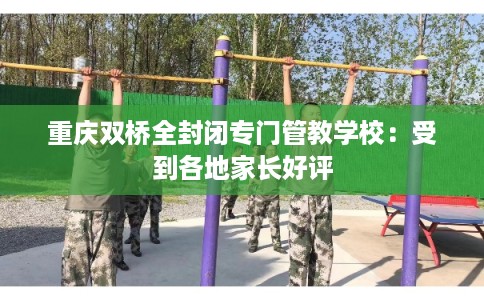 重庆双桥全封闭专门管教学校：受到各地家长好评